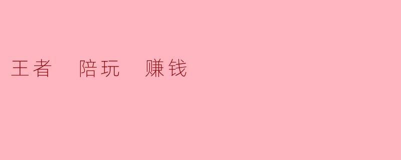 王者 陪玩 赚钱
